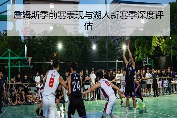 詹姆斯季前赛表现与湖人新赛季深度评估（6tapp）